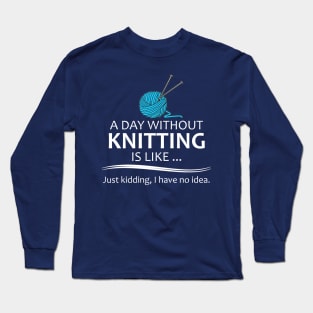 Knitting Gifts for Knitters - A Day Without Knitting is Like... Long Sleeve T-Shirt